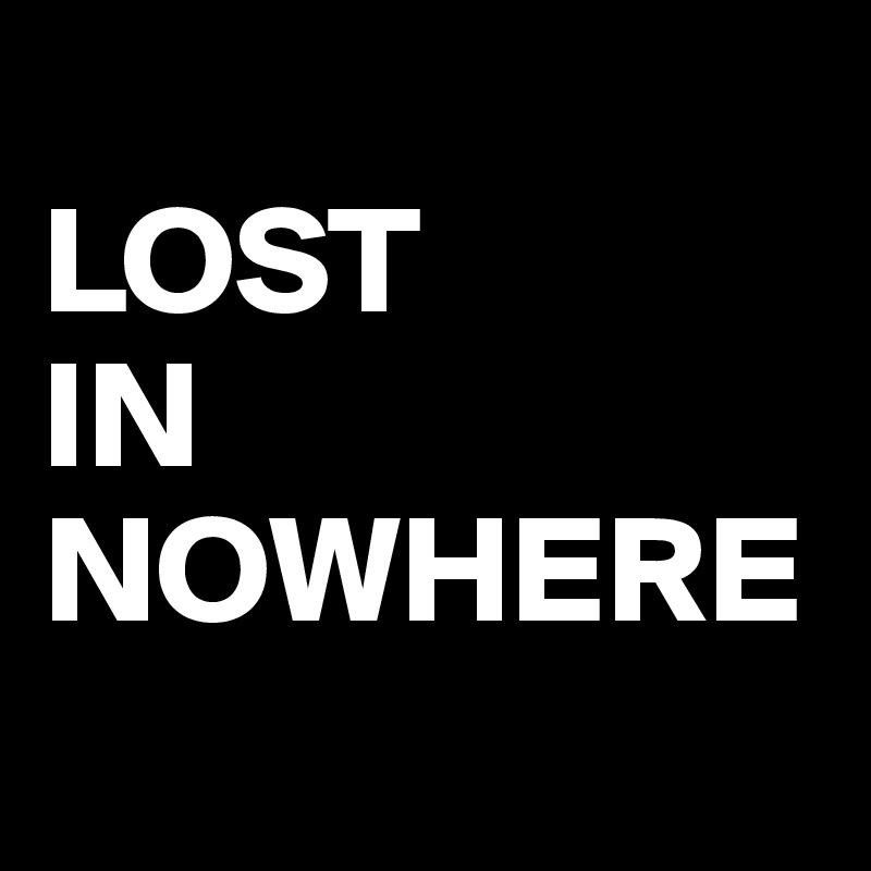 
LOST 
IN 
NOWHERE
