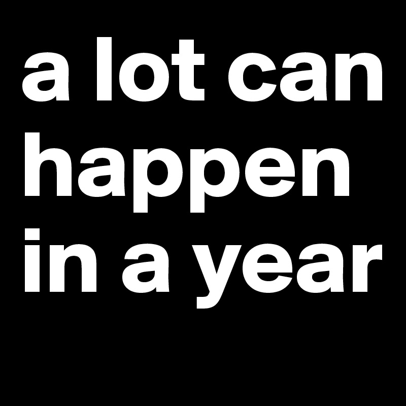 a lot can happen in a year