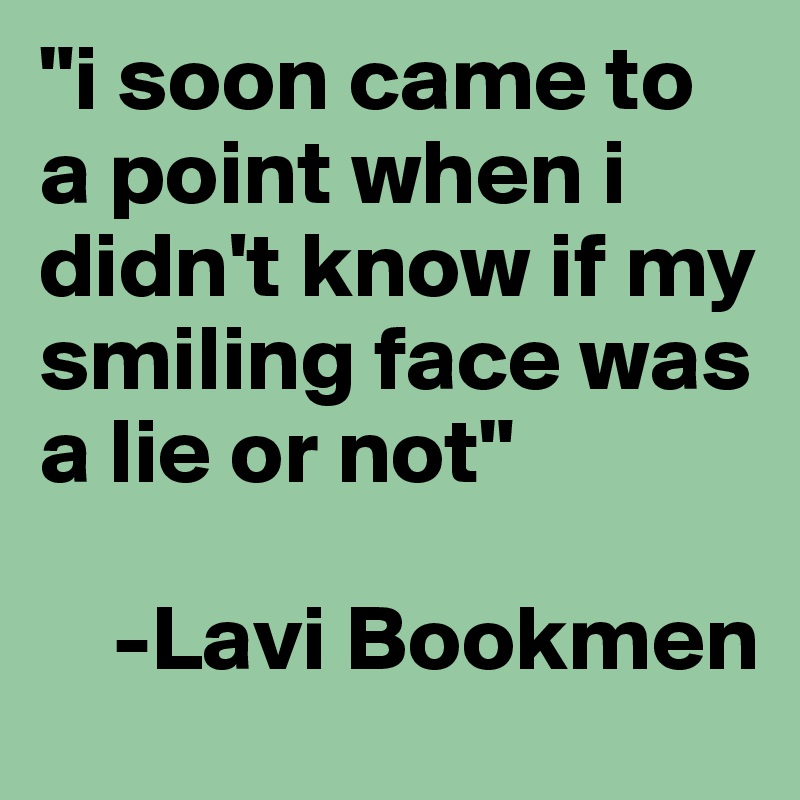 "i soon came to a point when i didn't know if my smiling face was a lie or not"

    -Lavi Bookmen