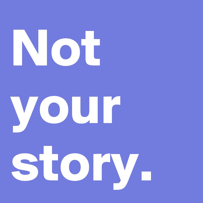 Not your story.