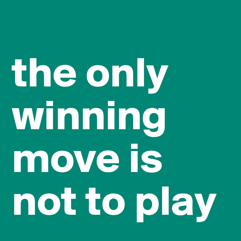 
the only winning move is not to play