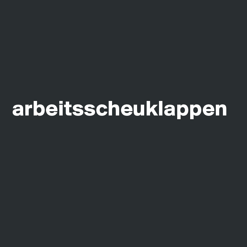 



arbeitsscheuklappen




