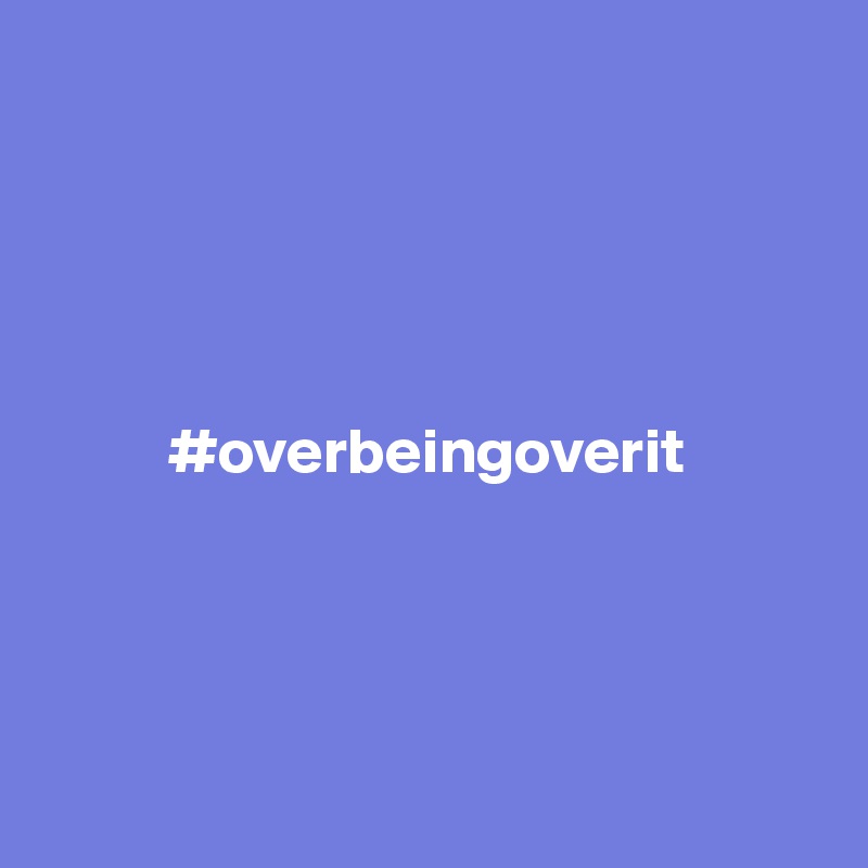 





          #overbeingoverit




