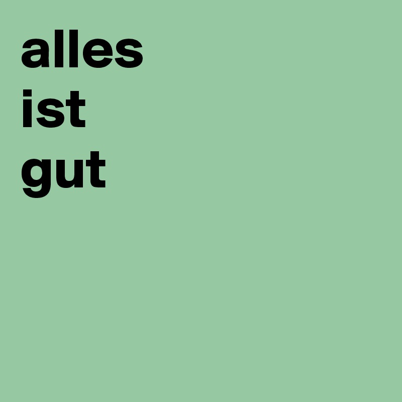 Alles Ist Gut Post By Roseline On Boldomatic