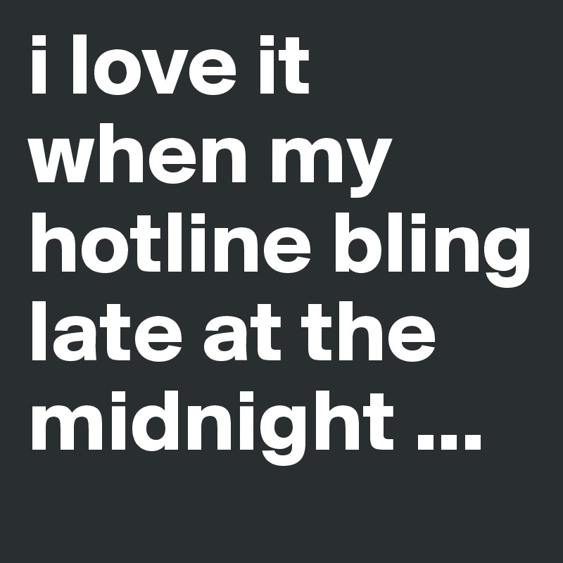 i love it when my hotline bling late at the midnight ...