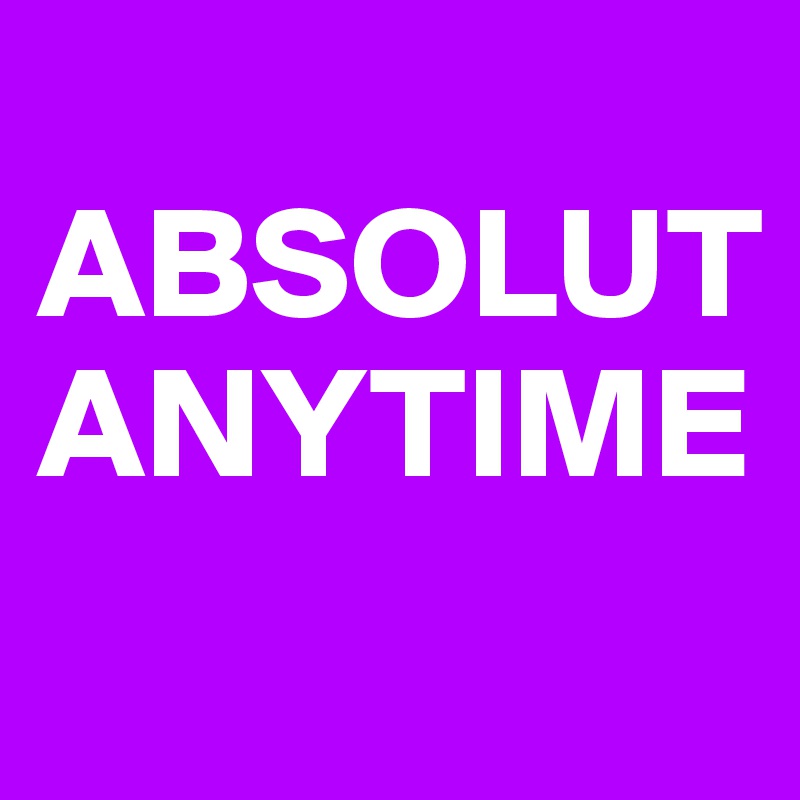 
ABSOLUT ANYTIME
