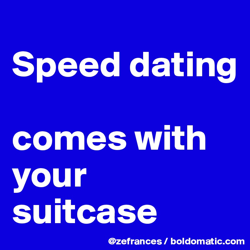 
Speed dating

comes with your suitcase