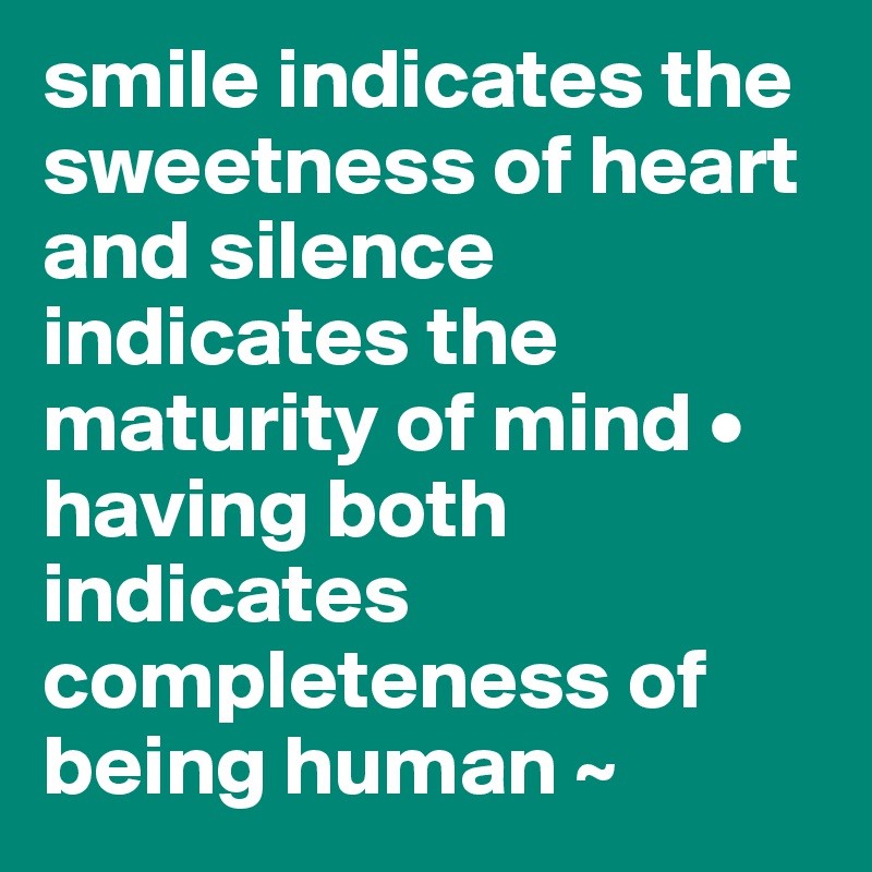 smile indicates the sweetness of heart and silence indicates the maturity of mind • having both indicates completeness of being human ~
