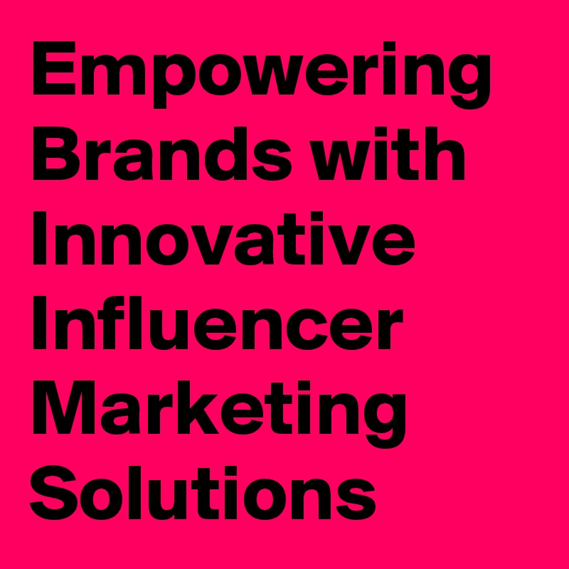 Empowering Brands with Innovative Influencer Marketing Solutions