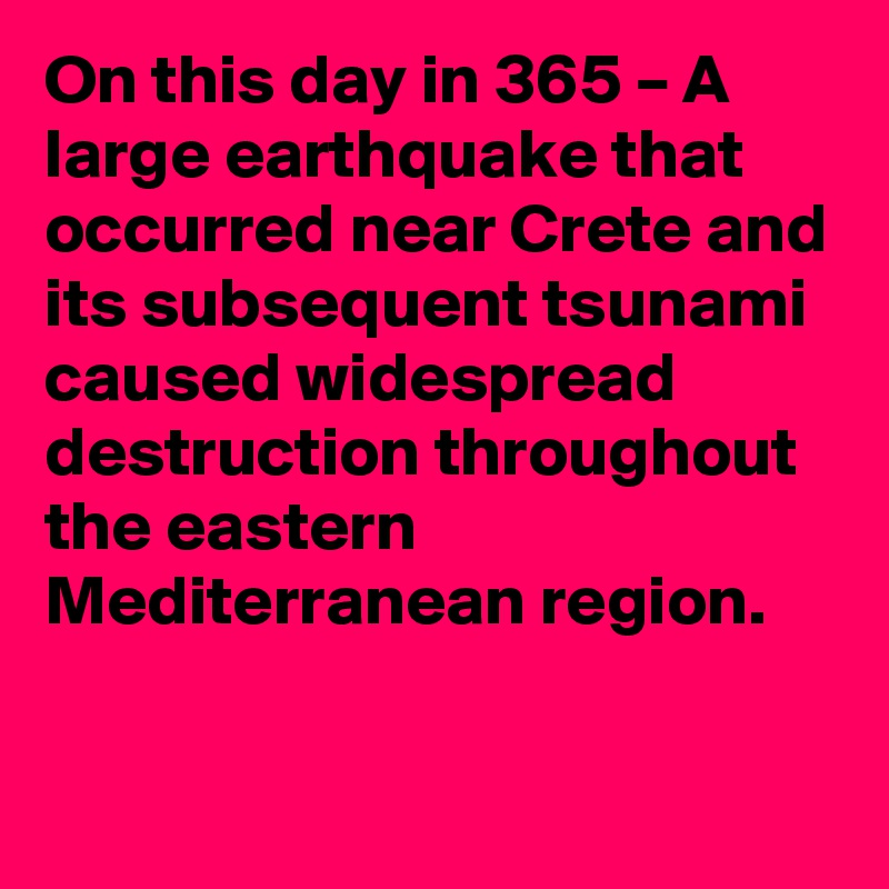 On this day in 365 – A large earthquake that occurred near Crete and its subsequent tsunami caused widespread destruction throughout the eastern Mediterranean region.