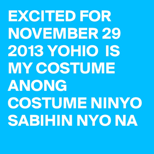 EXCITED FOR NOVEMBER 29 2013 YOHIO  IS MY COSTUME ANONG COSTUME NINYO SABIHIN NYO NA