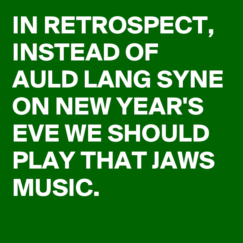 in-retrospect-instead-of-auld-lang-syne-on-new-year-s-eve-we-should