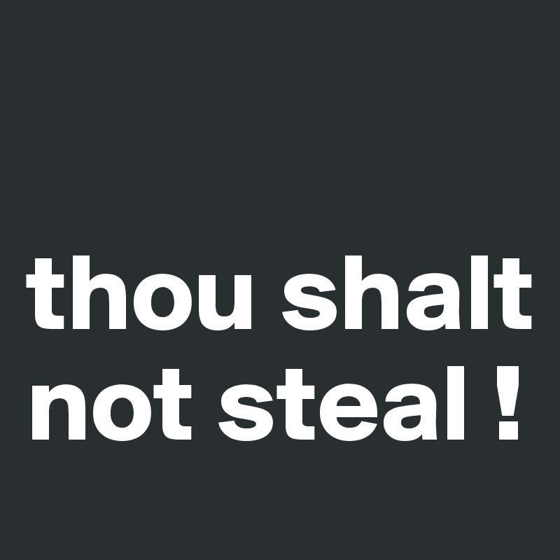 

thou shalt not steal !