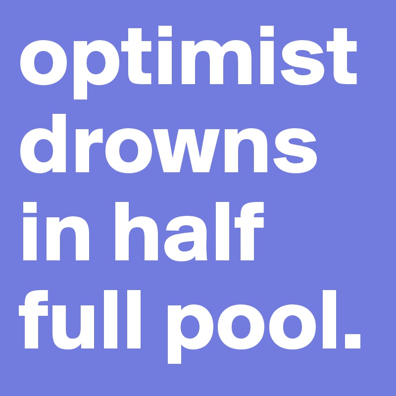 optimist drowns in half full pool. 