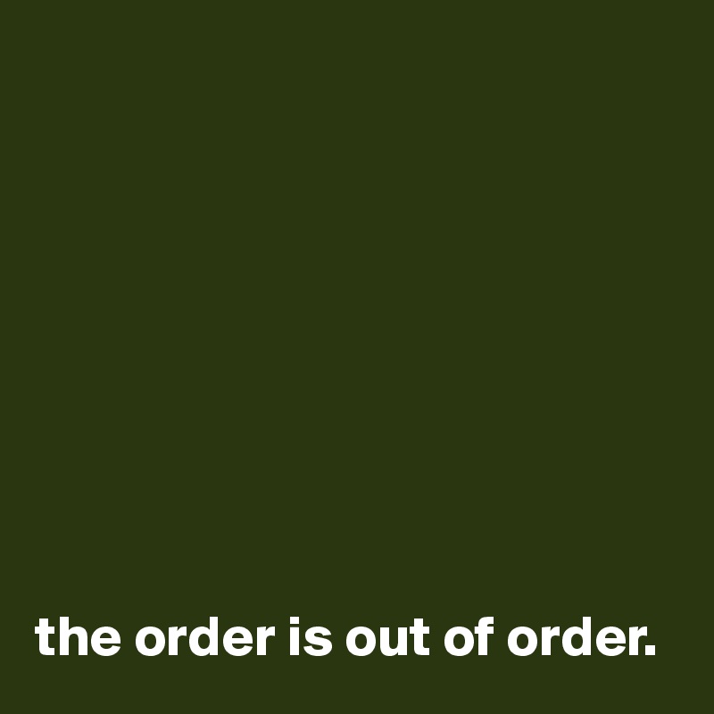 









the order is out of order.