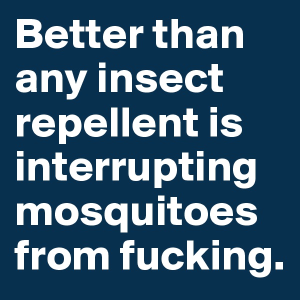 Better than any insect repellent is interrupting mosquitoes from fucking.