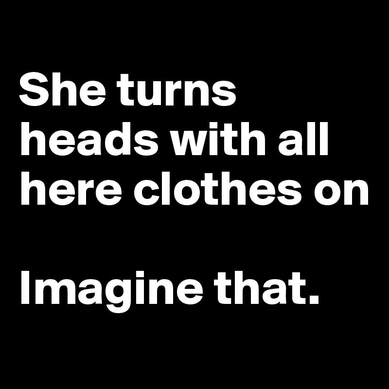 She turns heads with all here clothes on Imagine that. - Post by mr ...