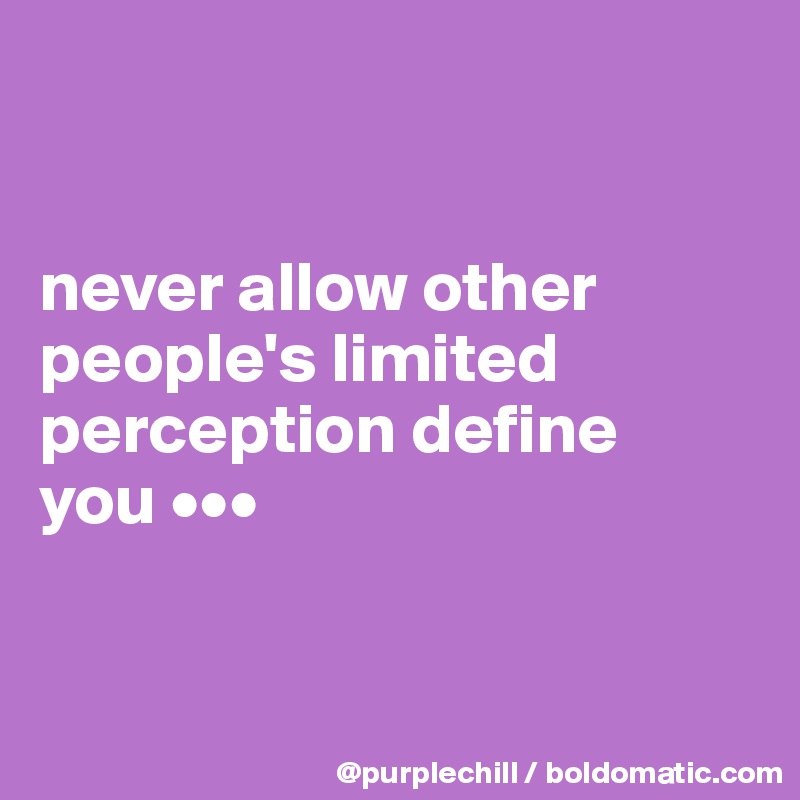 


never allow other people's limited perception define 
you •••


