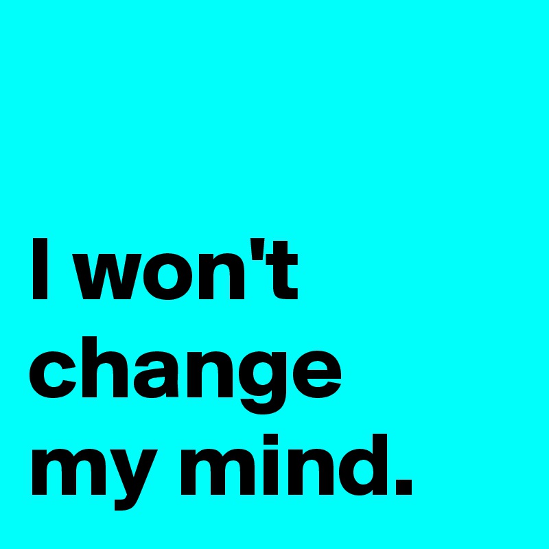 I Won T Change My Mind Post By Janem803 On Boldomatic