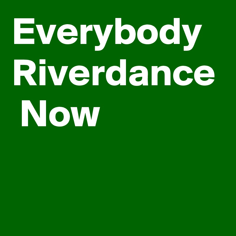 Everybody  Riverdance  Now