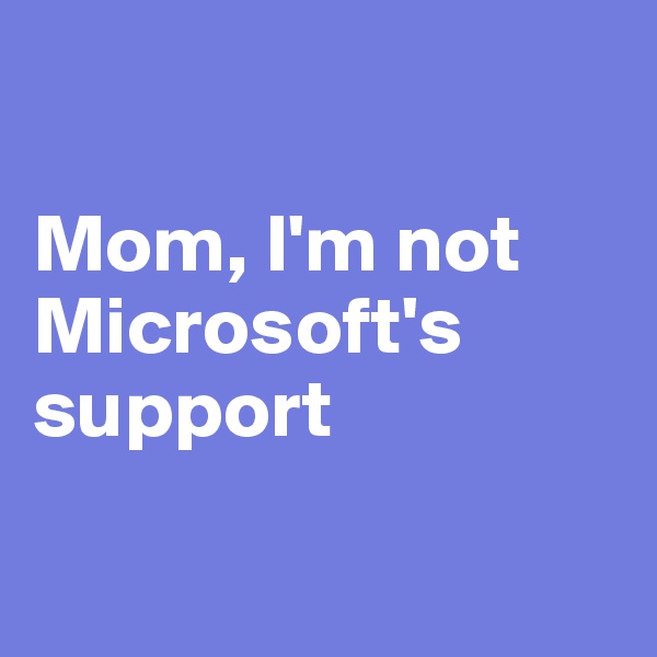 

Mom, I'm not Microsoft's support

