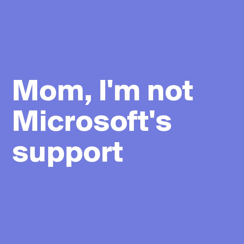 

Mom, I'm not Microsoft's support

