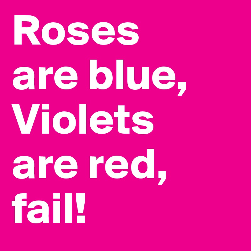Roses
are blue,
Violets
are red,
fail!