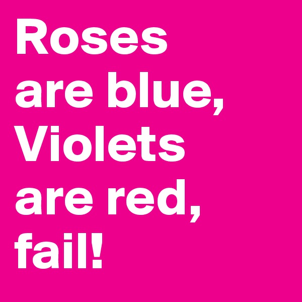 Roses
are blue,
Violets
are red,
fail!
