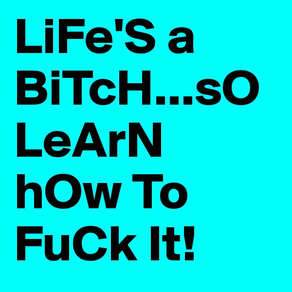 LiFe'S a BiTcH...sO LeArN hOw To FuCk It! 