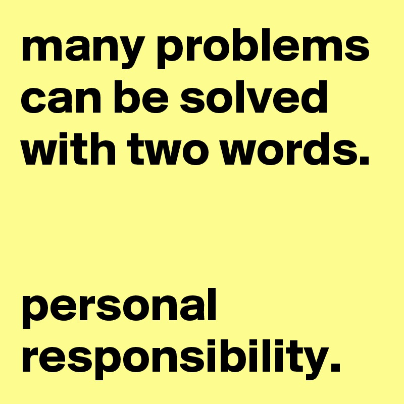 many problems can be solved with two words. 

personal responsibility.