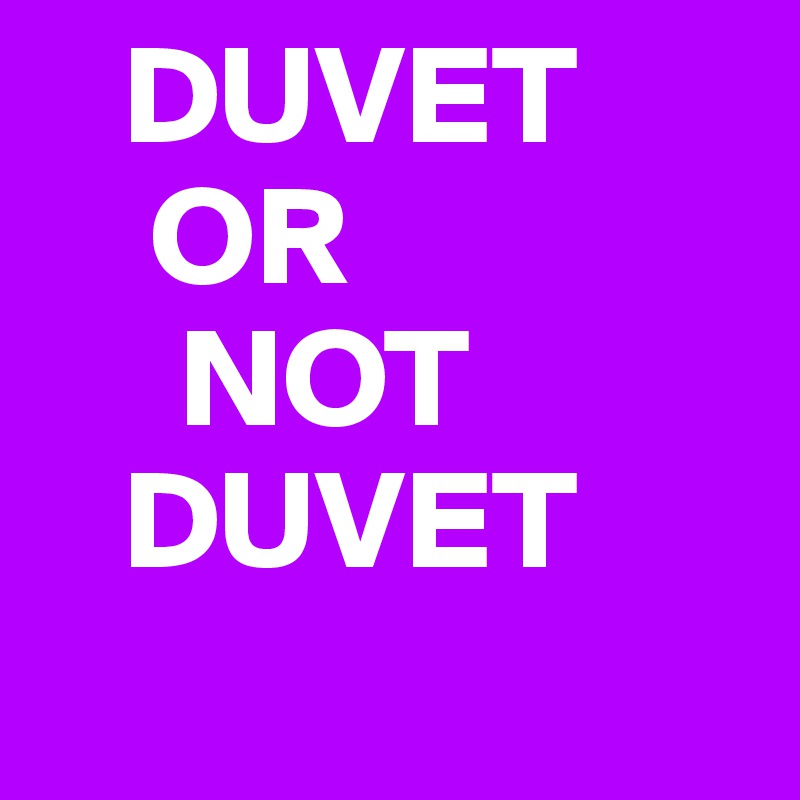    DUVET
    OR
     NOT
   DUVET 
