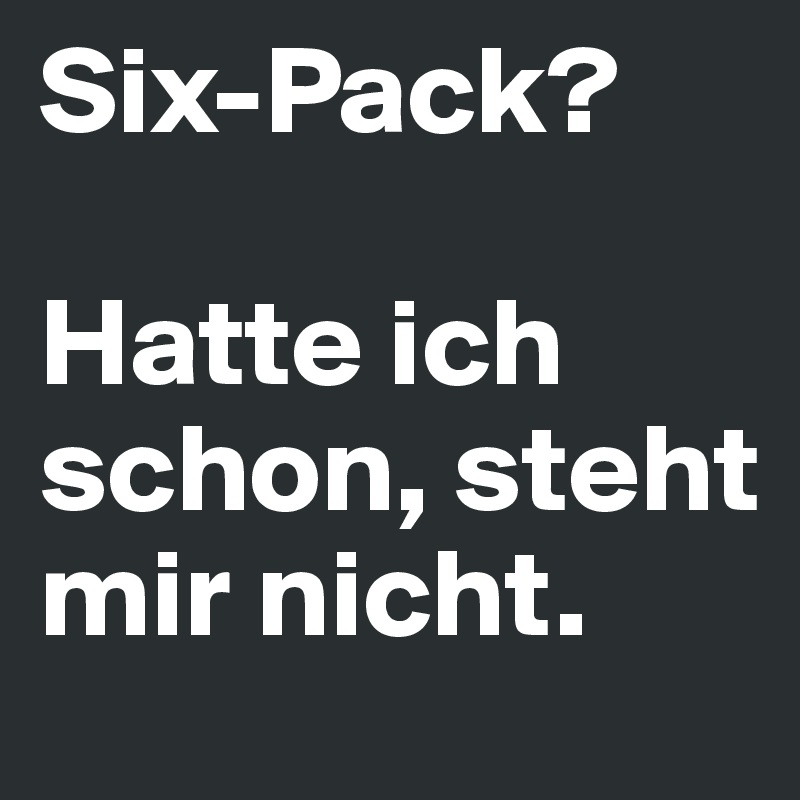 Six-Pack-Hatte-ich-schon-steht-mir-nicht