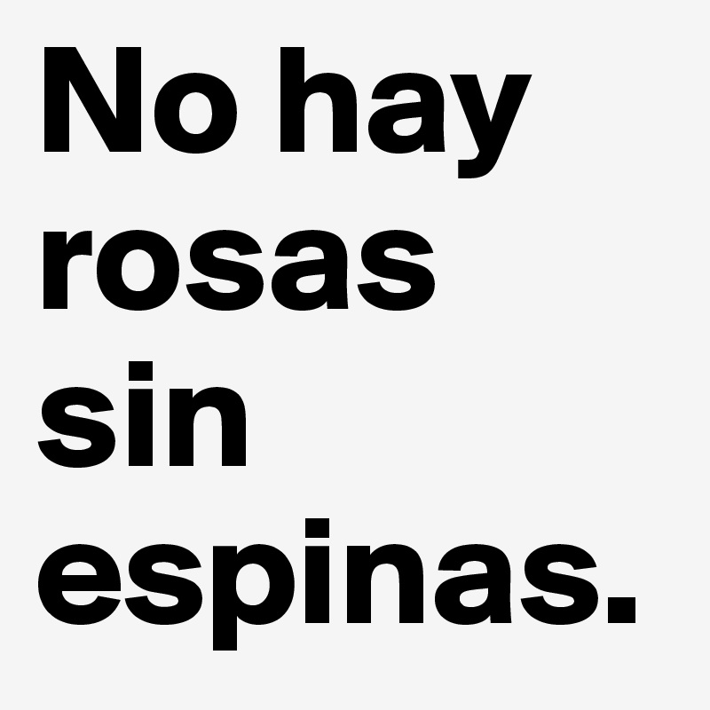 No hay rosas sin espinas.