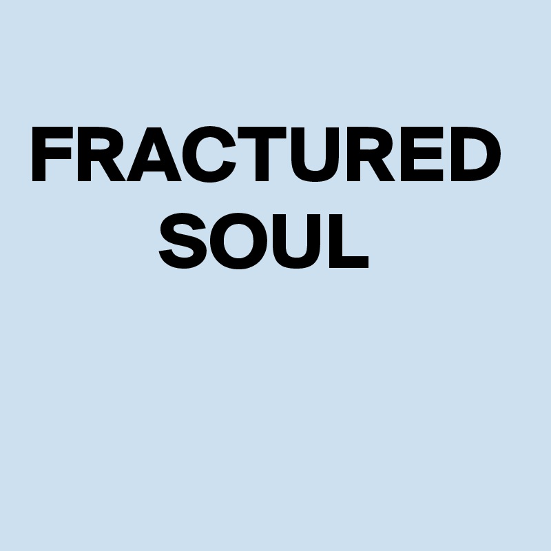 
FRACTURED         SOUL
