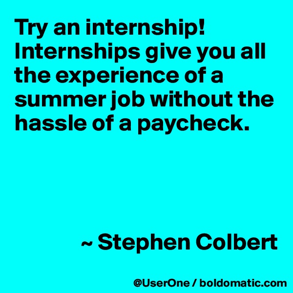 Try an internship! Internships give you all the experience of a summer job without the hassle of a paycheck.




              ~ Stephen Colbert