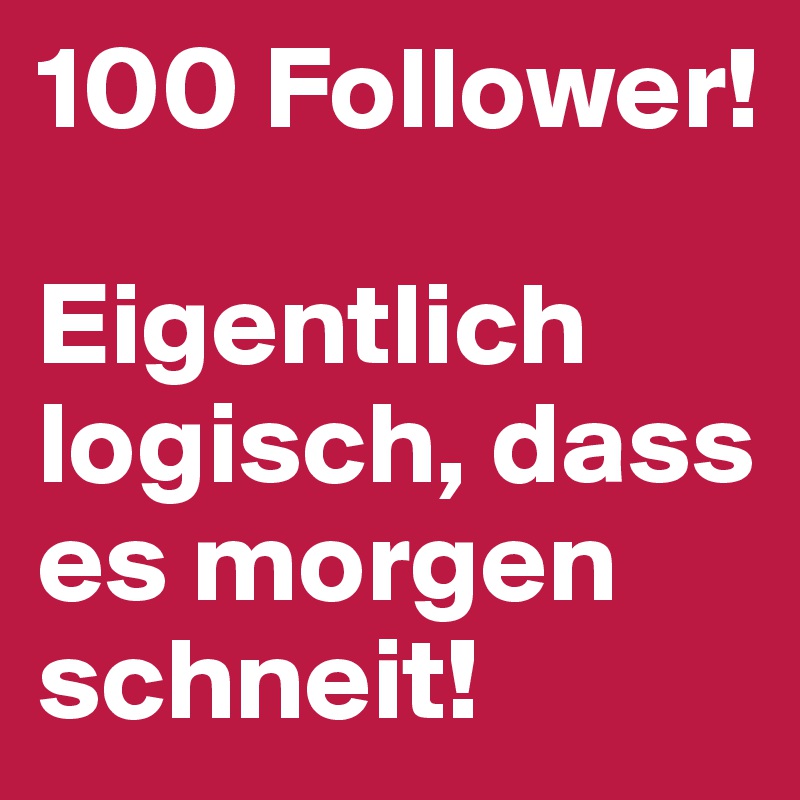 100 Follower!

Eigentlich logisch, dass es morgen schneit!