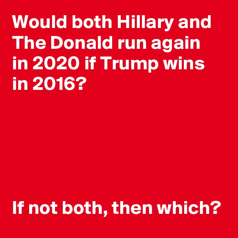 Would both Hillary and The Donald run again
in 2020 if Trump wins in 2016?





If not both, then which?
