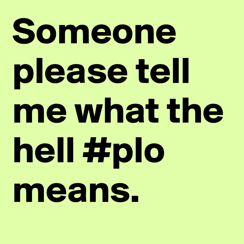 Someone please tell me what the hell #plo means. 