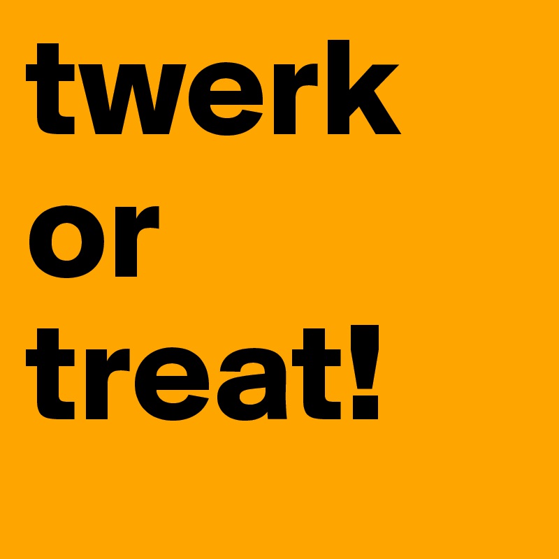 twerk or treat! 