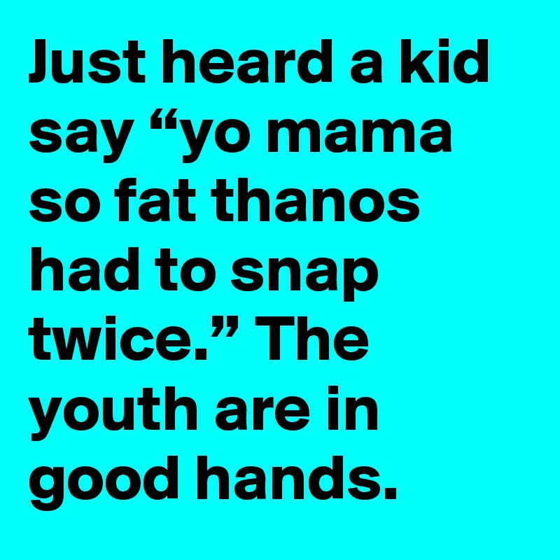 Just Heard A Kid Say “Yo Mama So Fat Thanos Had To Snap Twice.” The Youth Are In Good Hands. - Post By Daveitzkoff On Boldomatic