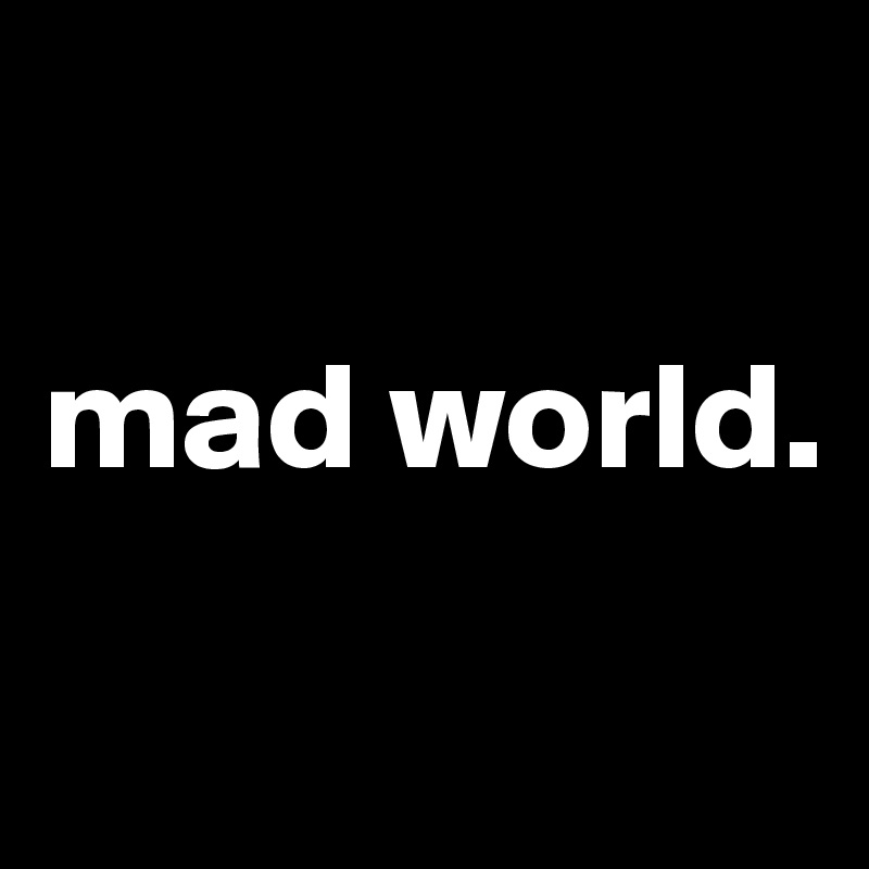 

mad world.

