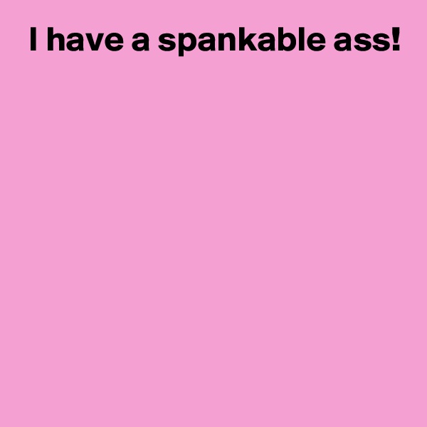  I have a spankable ass!








