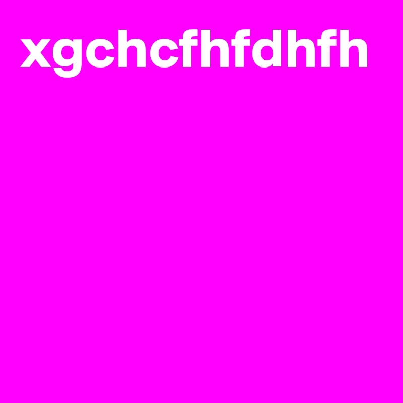 xgchcfhfdhfh