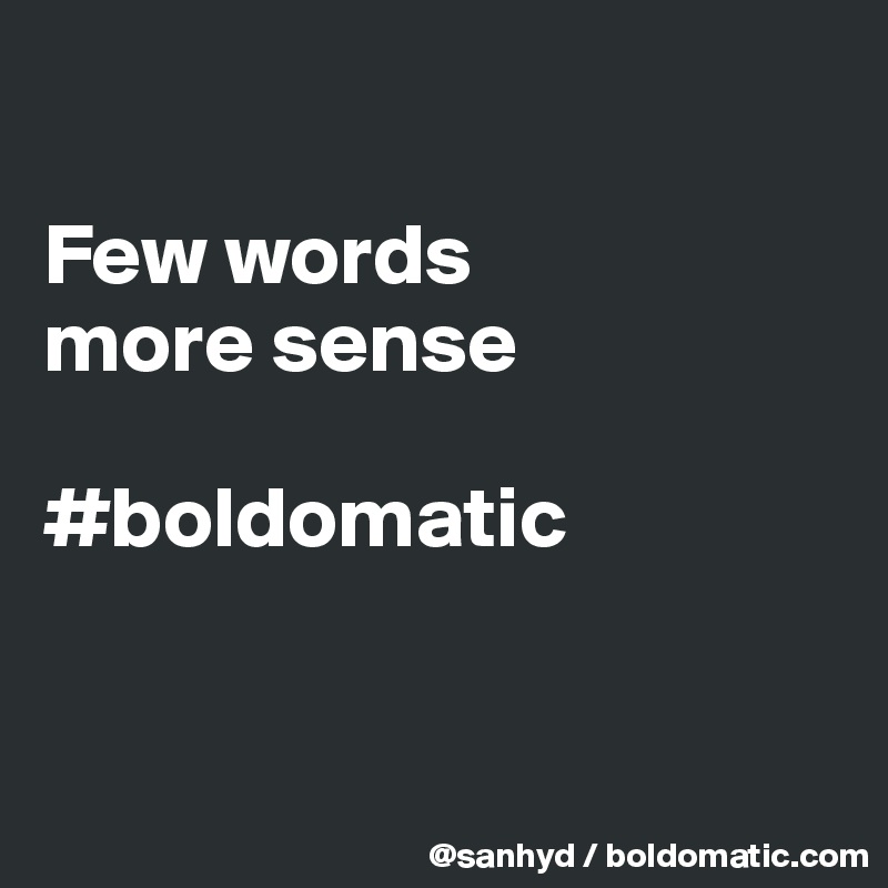

Few words
more sense

#boldomatic


