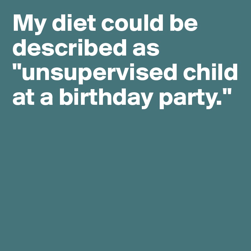 My diet could be described as "unsupervised child at a birthday party."



