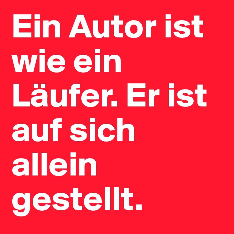 Ein Autor ist wie ein Läufer. Er ist auf sich allein gestellt. 