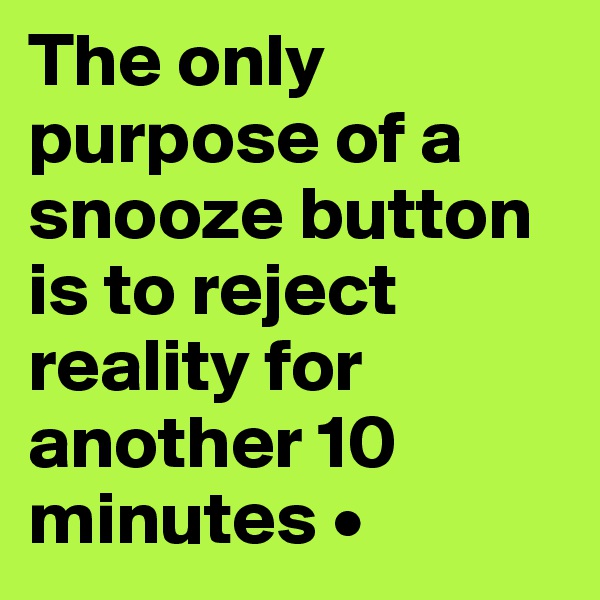 The only purpose of a snooze button is to reject reality for another 10 minutes •