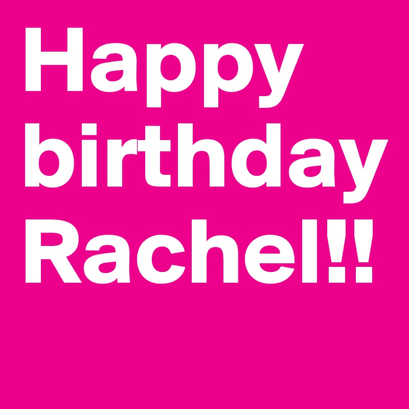 Happy birthday Rachel!!