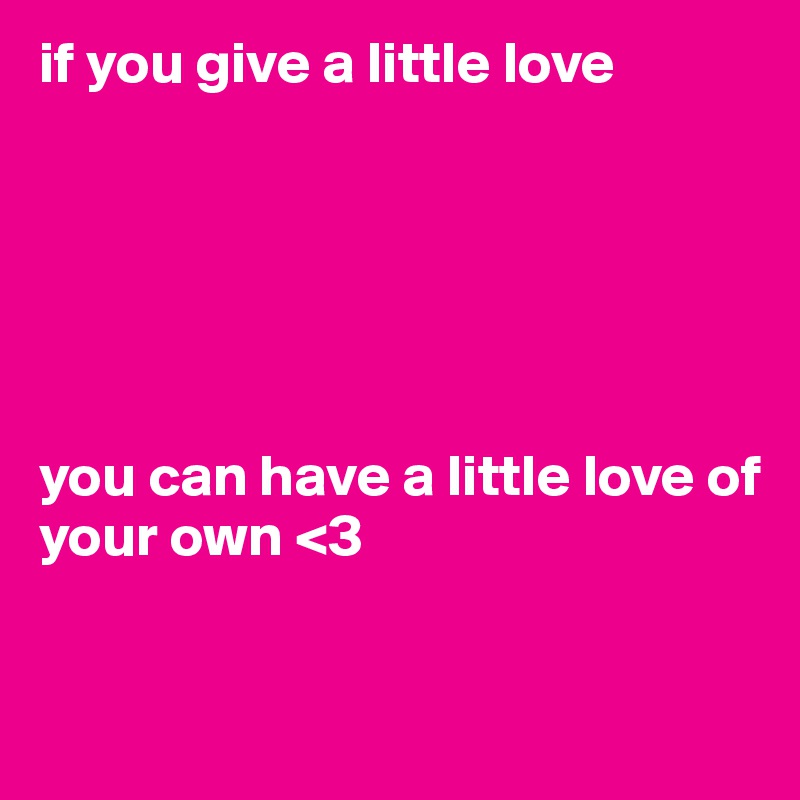 if you give a little love 






you can have a little love of your own <3


