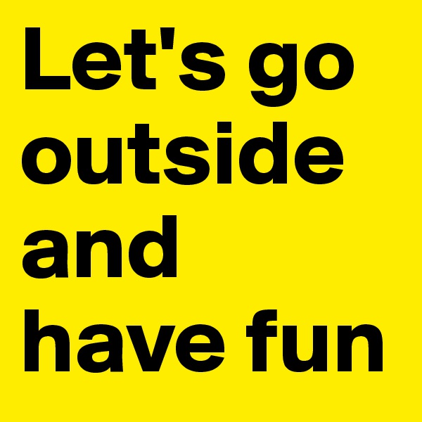 Let's go outside and have fun
